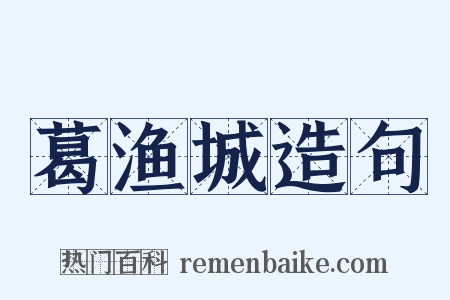葛渔城造句是什么意思的图片